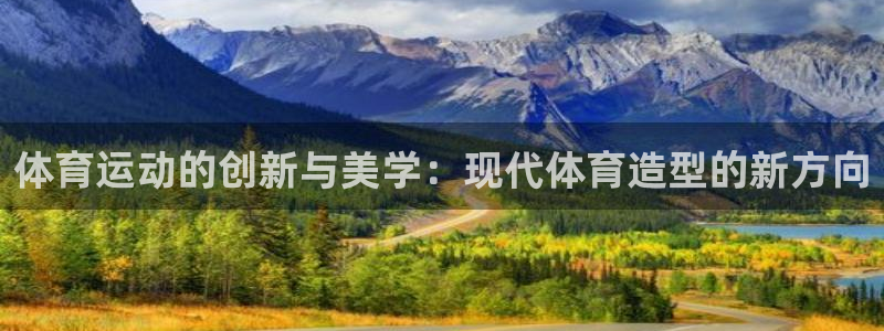 77体育官网：体育运动的创新与美学：现代体育造型的新方向