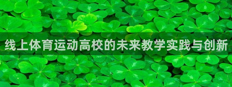 77体育官网：线上体育运动高校的未来教学实践与创新