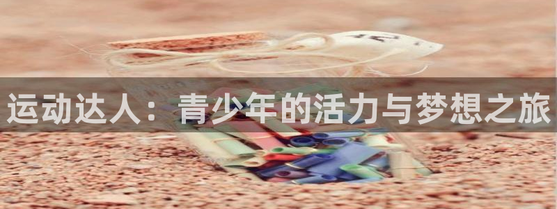 77体育官网：运动达人：青少年的活力与梦想之旅