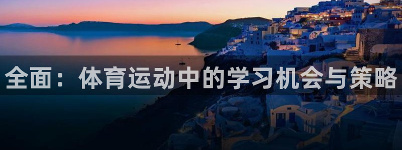 77体育app下载官网：全面：体育运动中的学习机会与策略