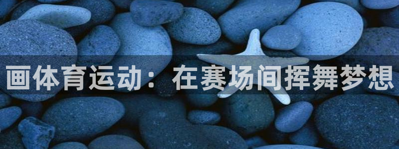 77体育官网：画体育运动：在赛场间挥舞梦想