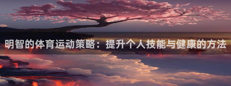 77体育：明智的体育运动策略：提升个人技能与健康的方法
