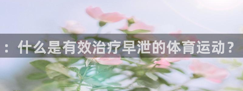 77体育：：什么是有效治疗早泄的体育运动？