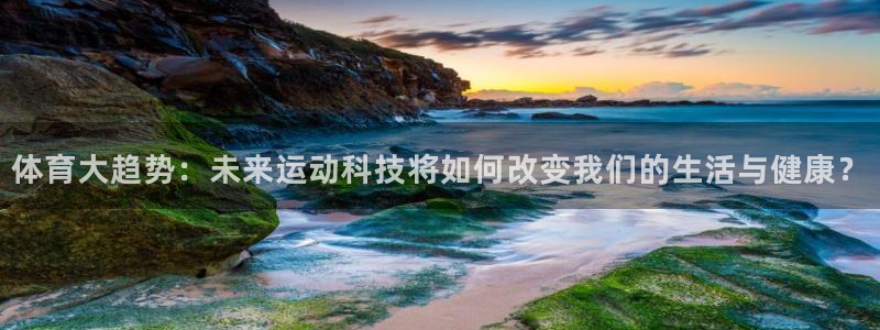 皇冠277体育：体育大趋势：未来运动科技将如何改变我们的生活与健康？
