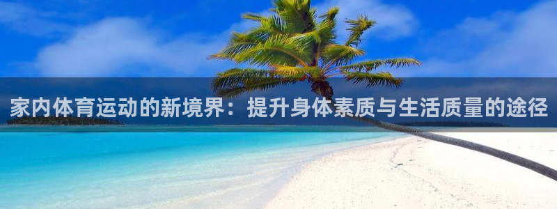 皇冠277体育：家内体育运动的新境界：提升身体素质与生活质量的途径